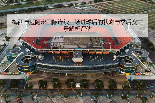 梅西与迈阿密国际连续三场进球后的状态与季后赛前景解析评估