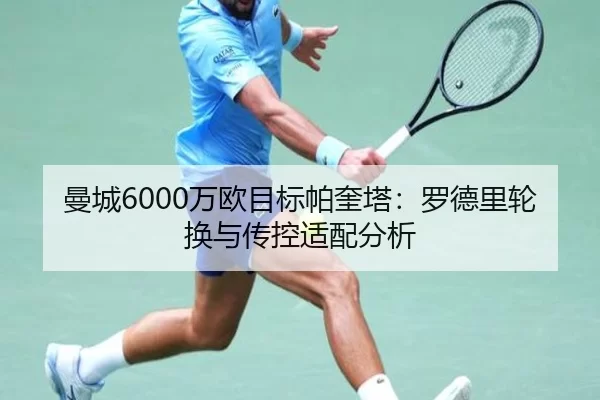 曼城6000万欧目标帕奎塔：罗德里轮换与传控适配分析
