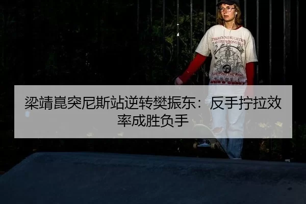 liang-jing-kun-tu-ni-si-zhan-ni-zhuan-fan-zhen-dong-fan-shou-ning-la-xiao-lv-cheng-sheng-fu-shou-3-965.jpg